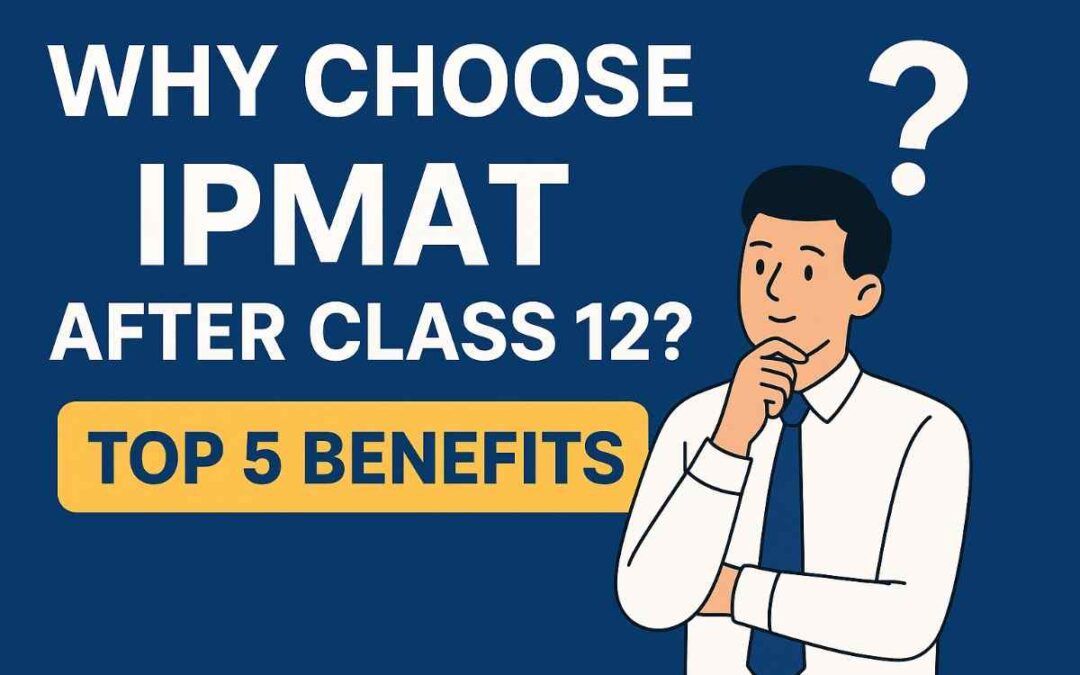 Why choose IPMAT after class 12th? Top 5 benefits of the 5 year IIM program.